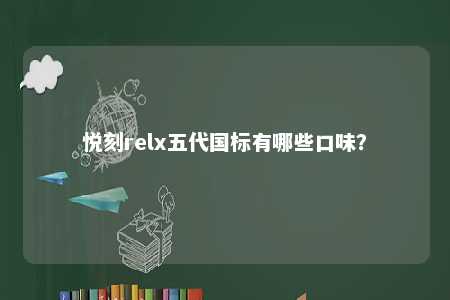 悦刻relx五代国标有哪些口味？ 